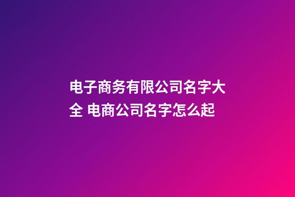 电子商务有限公司名字大全 电商公司名字怎么起-第1张-公司起名-玄机派